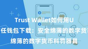 Trust Wallet如何用Uniswap 信任钱包下载：安全绵薄的数字货币科罚器具