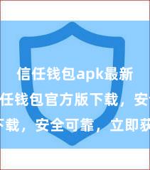 信任钱包apk最新版本 信任钱包官方版下载，安全可靠，立即获得！