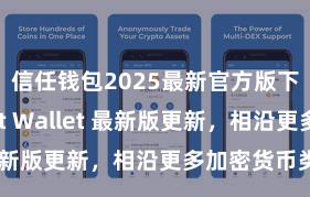 信任钱包2025最新官方版下载 Trust Wallet 最新版更新，相沿更多加密货币类型