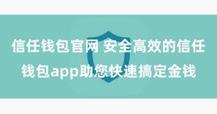 信任钱包官网 安全高效的信任钱包app助您快速搞定金钱