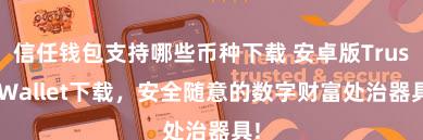 信任钱包支持哪些币种下载 安卓版Trust Wallet下载，安全随意的数字财富处治器具!