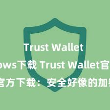 Trust Wallet Windows下载 Trust Wallet官方下载：安全好像的加密货币钱包