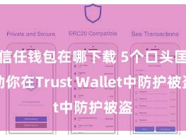 信任钱包在哪下载 5个口头匡助你在Trust Wallet中防护被盗