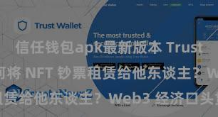 信任钱包apk最新版本 Trust Wallet 若何将 NFT 钞票租赁给他东谈主？Web3 经济口头贯通