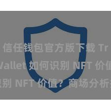 信任钱包官方版下载 Trust Wallet 如何识别 NFT 价值？商场分析指南