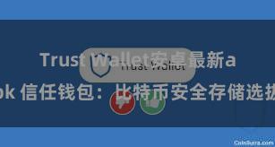 Trust Wallet安卓最新apk 信任钱包：比特币安全存储选拔